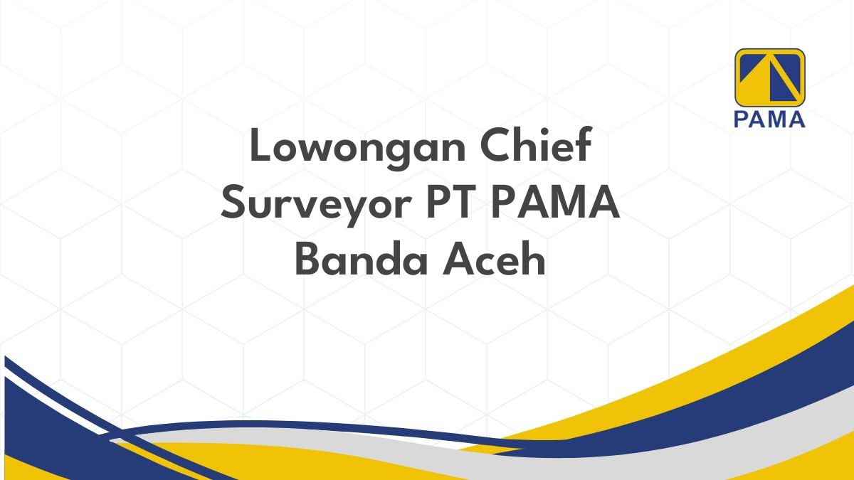 Lowongan Chief Surveyor PT PAMA Banda Aceh