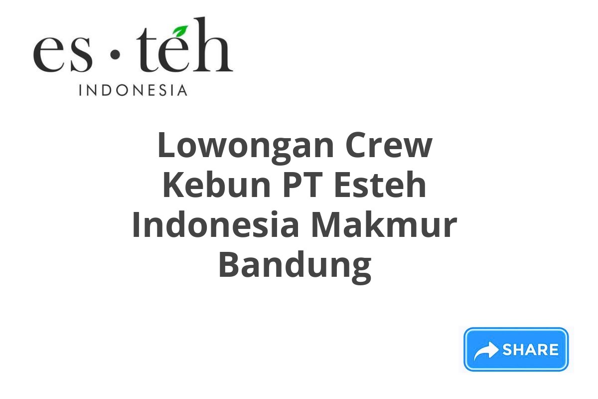 Lowongan Crew Kebun PT Esteh Indonesia Makmur Bandung