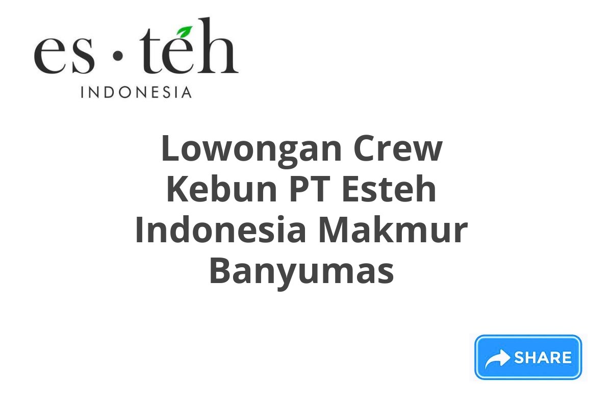 Lowongan Crew Kebun PT Esteh Indonesia Makmur Banyumas