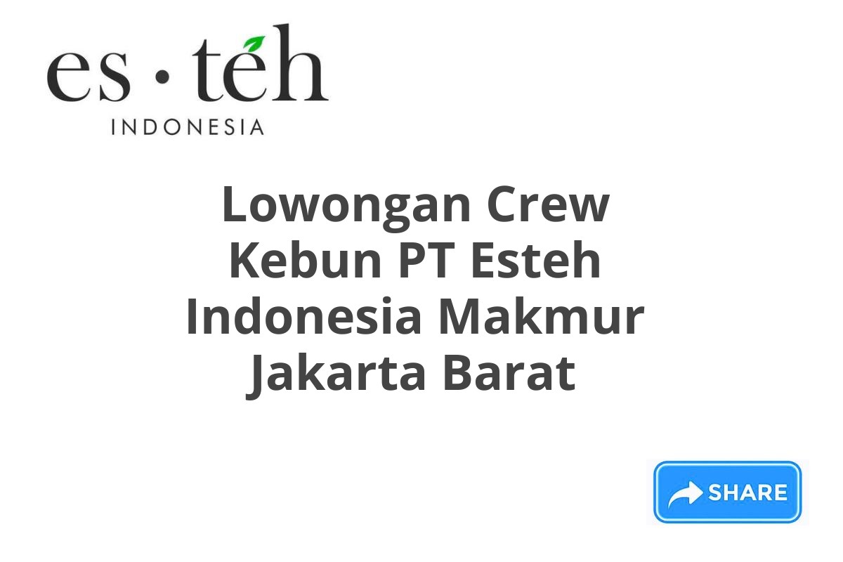 Lowongan Crew Kebun PT Esteh Indonesia Makmur Jakarta Barat