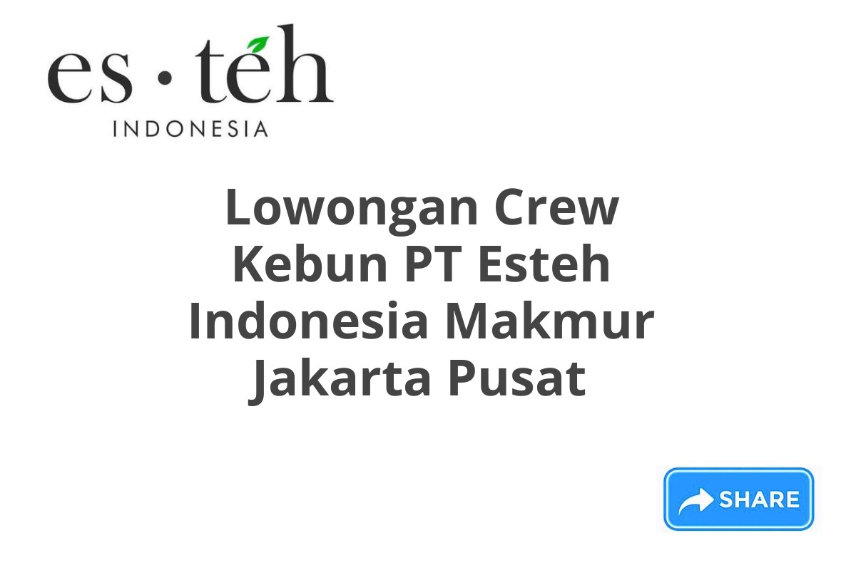 Lowongan Crew Kebun PT Esteh Indonesia Makmur Jakarta Pusat