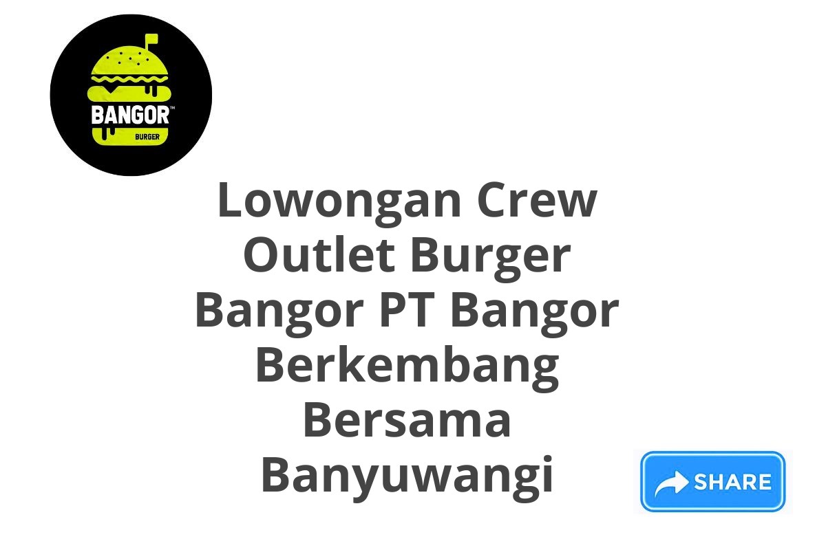 Lowongan Crew Outlet Burger Bangor PT Bangor Berkembang Bersama Banyuwangi