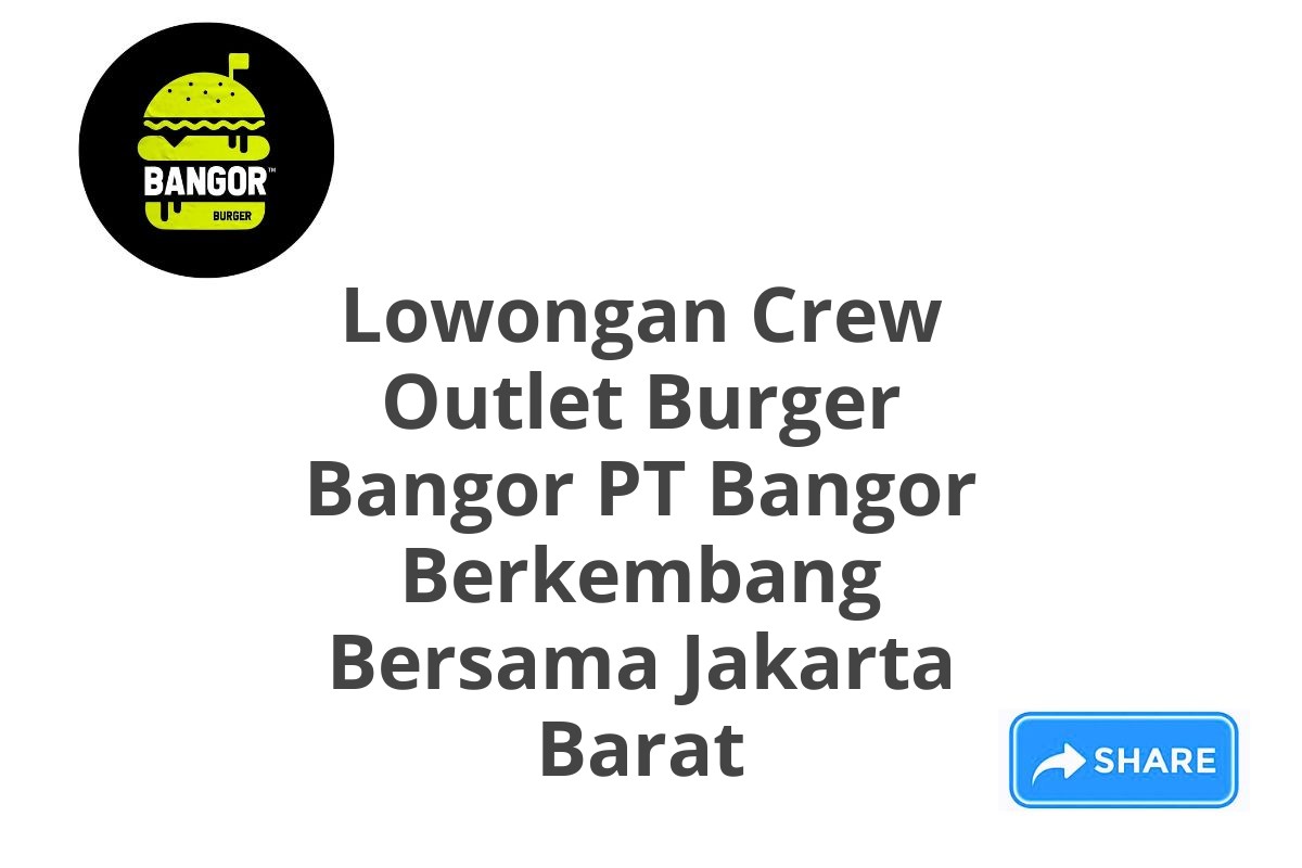 Lowongan Crew Outlet Burger Bangor PT Bangor Berkembang Bersama Jakarta Barat