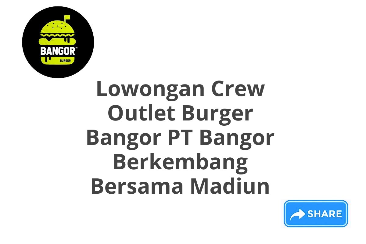 Lowongan Crew Outlet Burger Bangor PT Bangor Berkembang Bersama Madiun