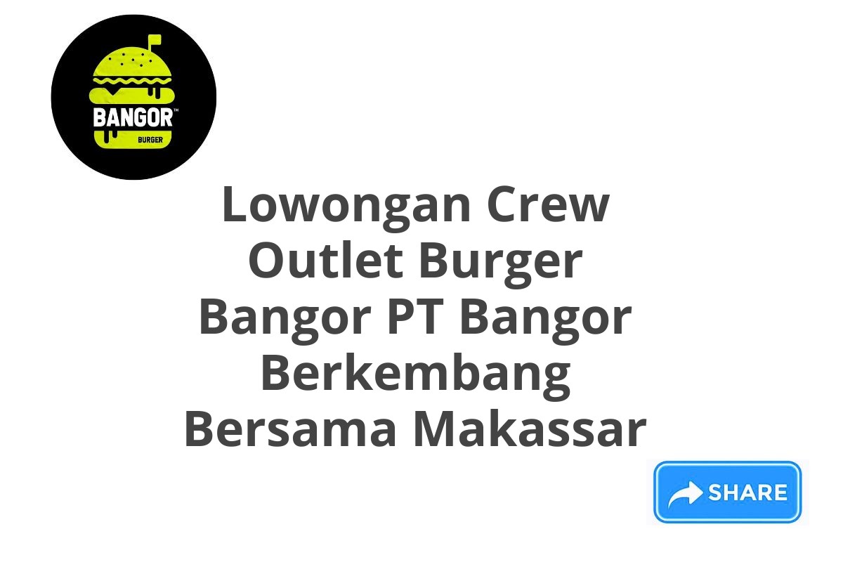 Lowongan Crew Outlet Burger Bangor PT Bangor Berkembang Bersama Makassar