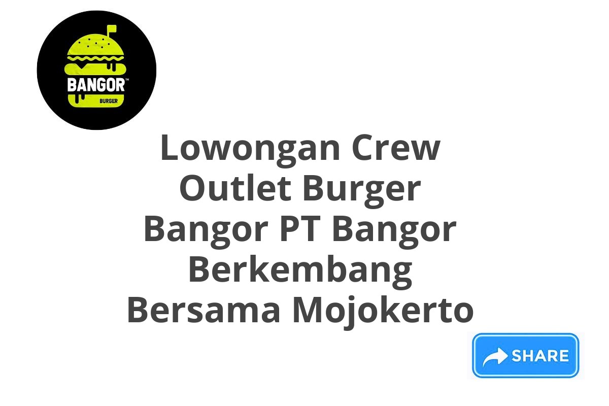 Lowongan Crew Outlet Burger Bangor PT Bangor Berkembang Bersama Mojokerto