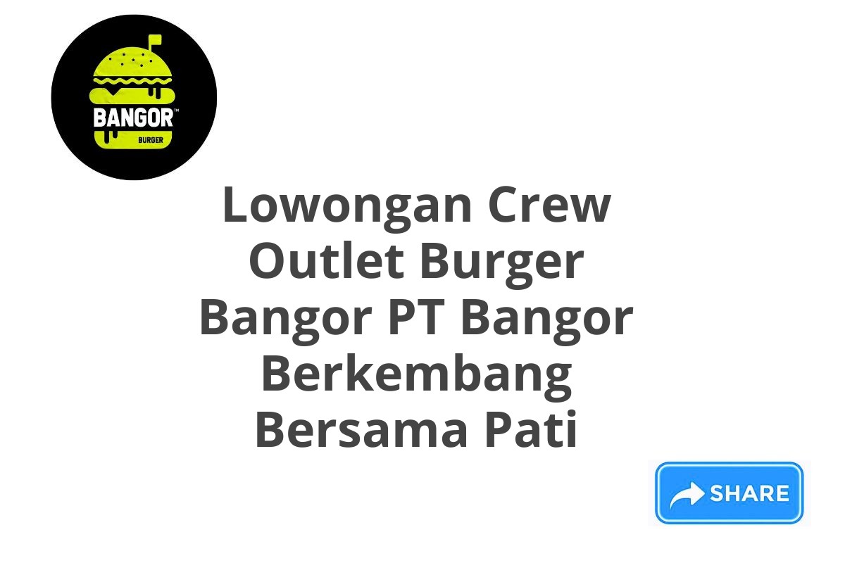 Lowongan Crew Outlet Burger Bangor PT Bangor Berkembang Bersama Pati