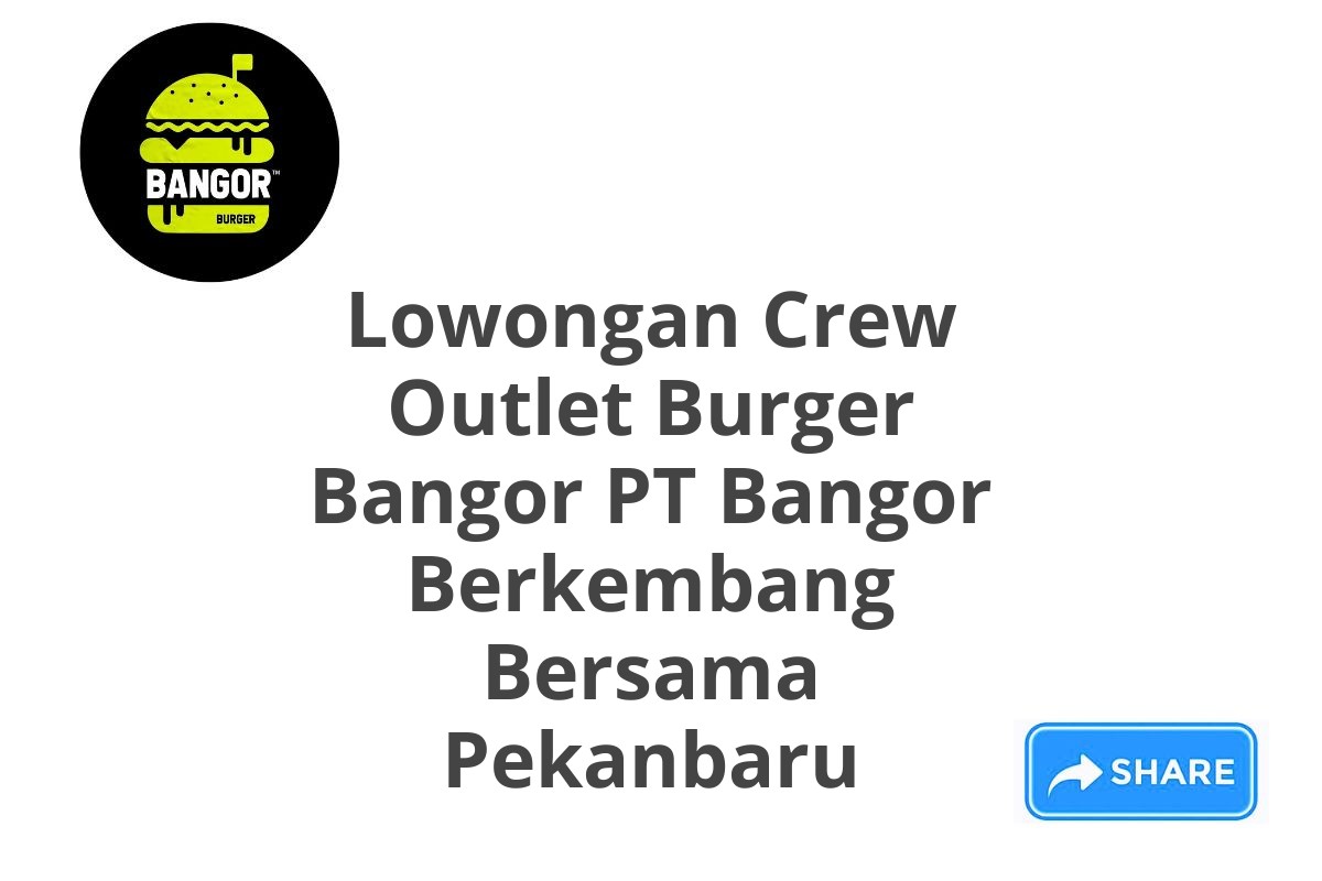 Lowongan Crew Outlet Burger Bangor PT Bangor Berkembang Bersama Pekanbaru