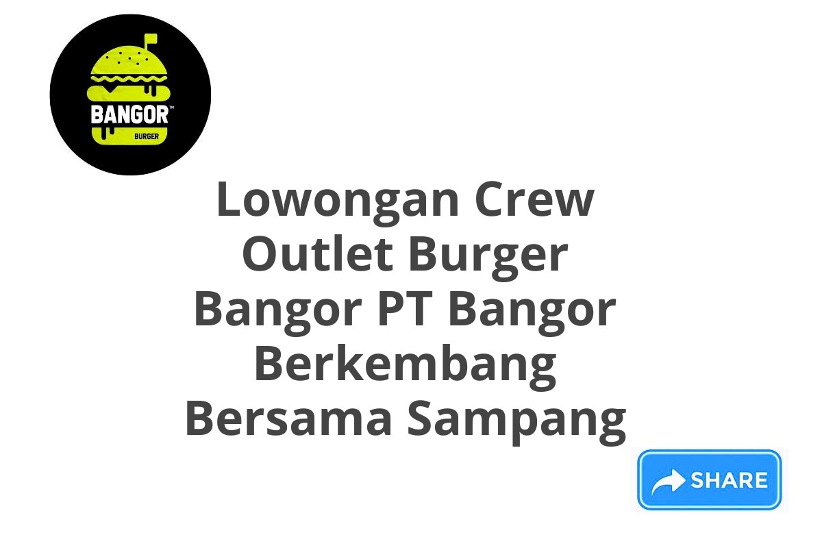 Lowongan Crew Outlet Burger Bangor PT Bangor Berkembang Bersama Sampang