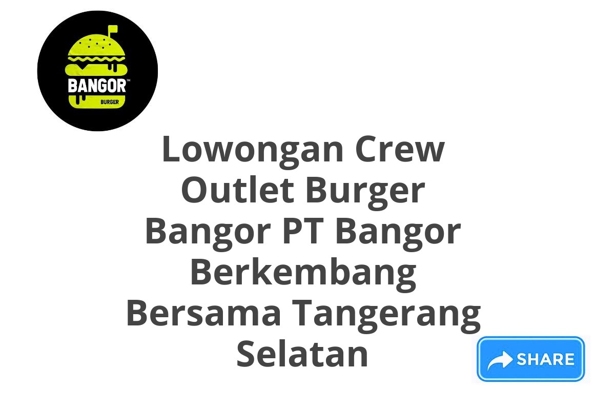 Lowongan Crew Outlet Burger Bangor PT Bangor Berkembang Bersama Tangerang Selatan