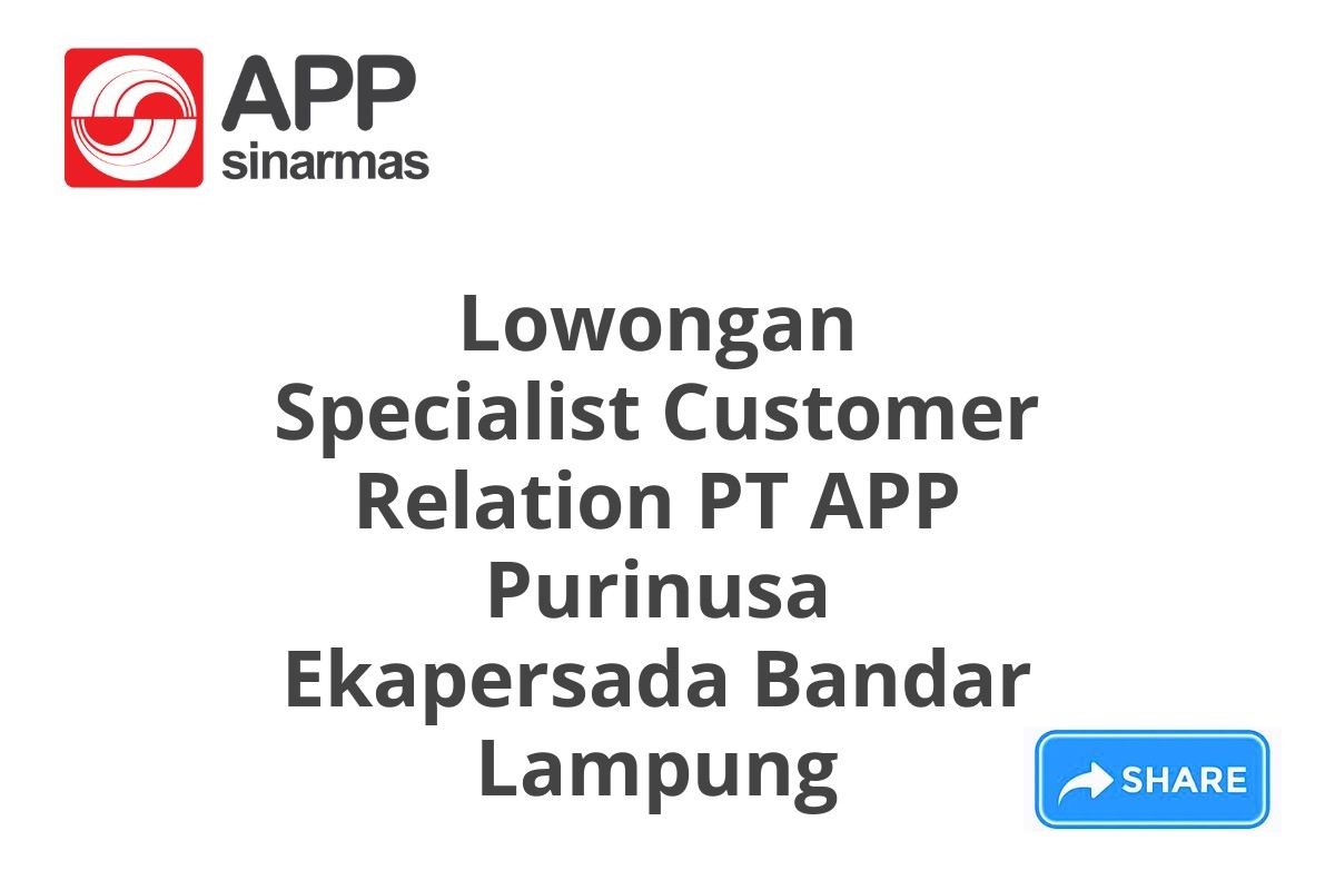 Lowongan Specialist Customer Relation PT APP Purinusa Ekapersada Bandar Lampung