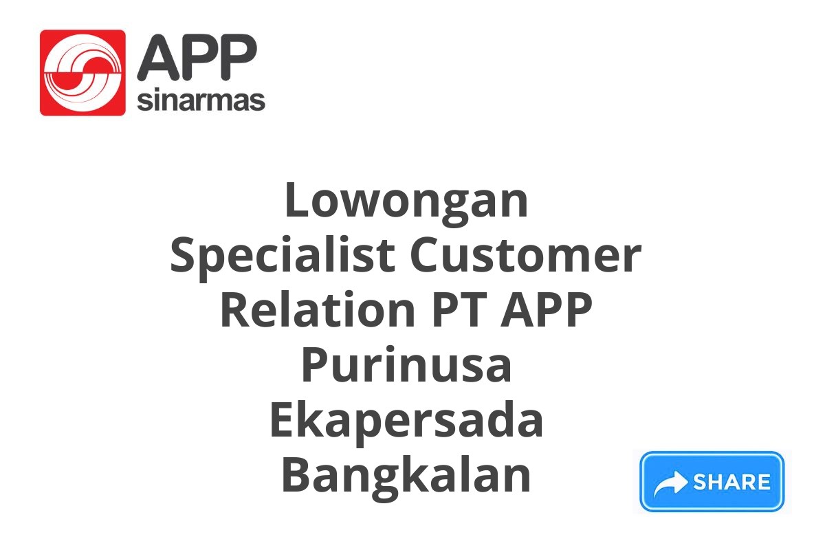 Lowongan Specialist Customer Relation PT APP Purinusa Ekapersada Bangkalan