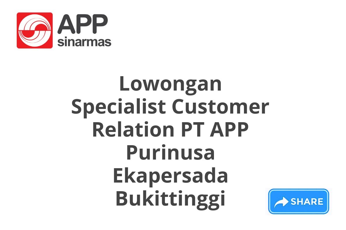 Lowongan Specialist Customer Relation PT APP Purinusa Ekapersada Bukittinggi