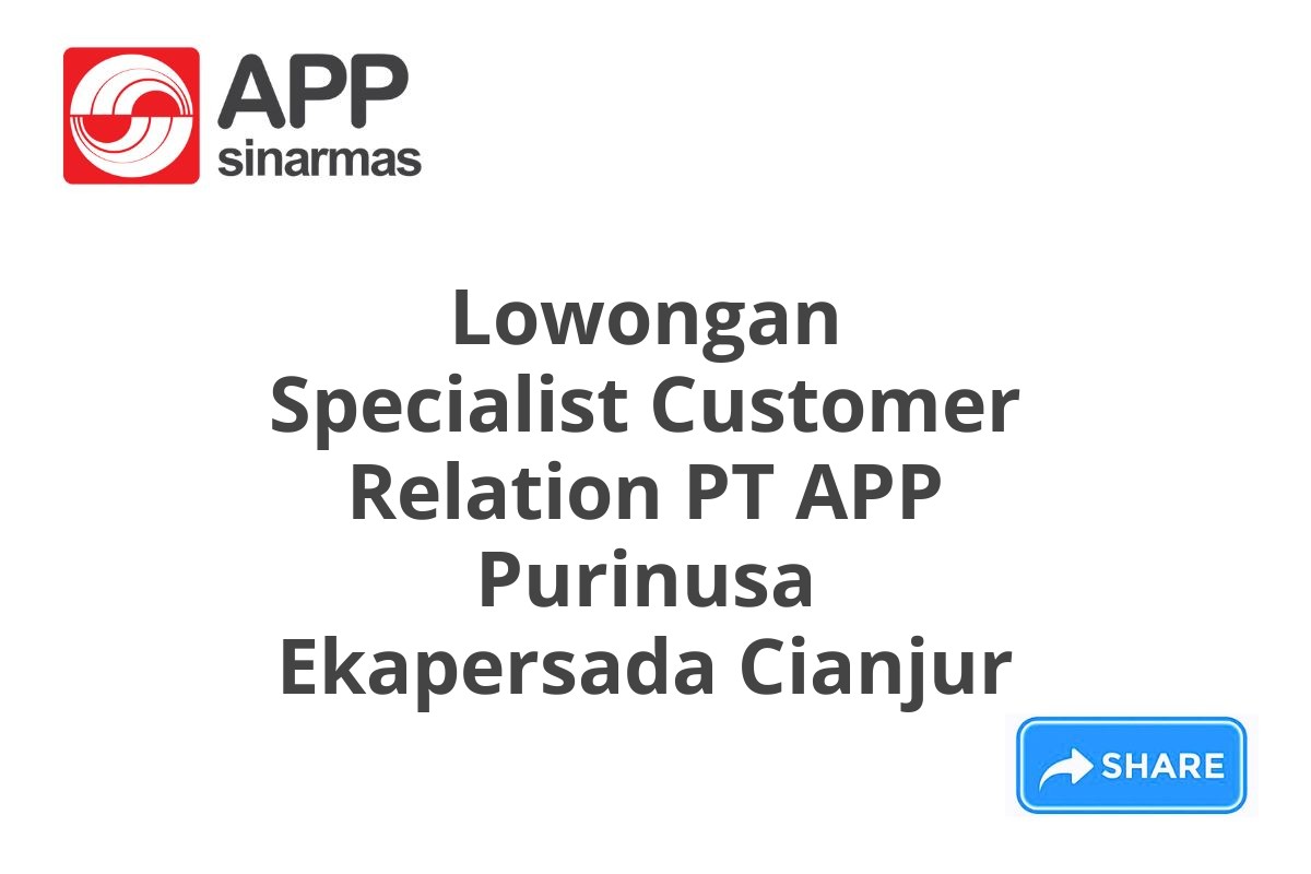 Lowongan Specialist Customer Relation PT APP Purinusa Ekapersada Cianjur