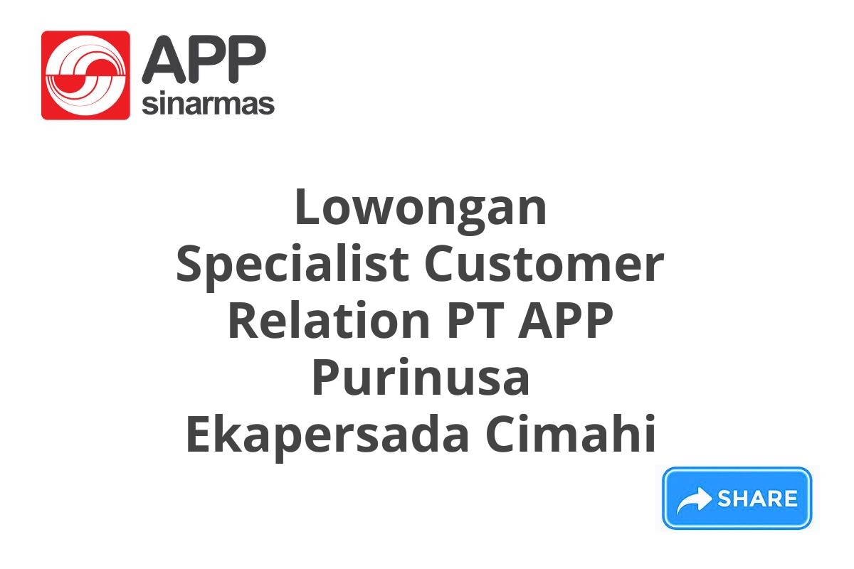 Lowongan Specialist Customer Relation PT APP Purinusa Ekapersada Cimahi