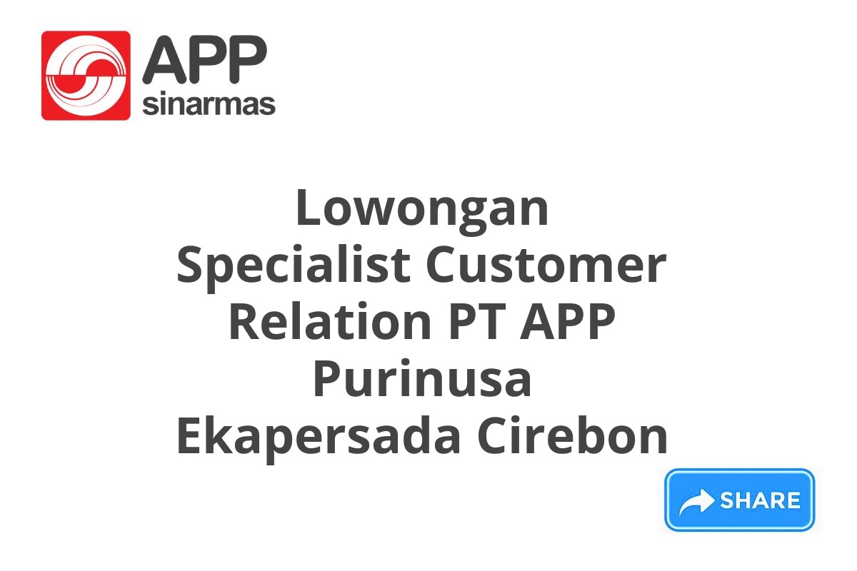 Lowongan Specialist Customer Relation PT APP Purinusa Ekapersada Cirebon