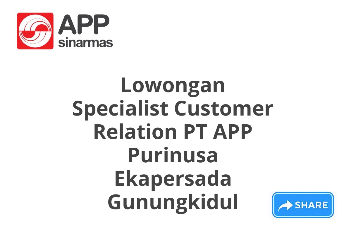 Lowongan Specialist Customer Relation PT APP Purinusa Ekapersada Gunungkidul