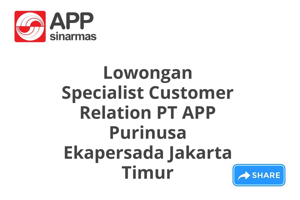 Lowongan Specialist Customer Relation PT APP Purinusa Ekapersada Jakarta Timur