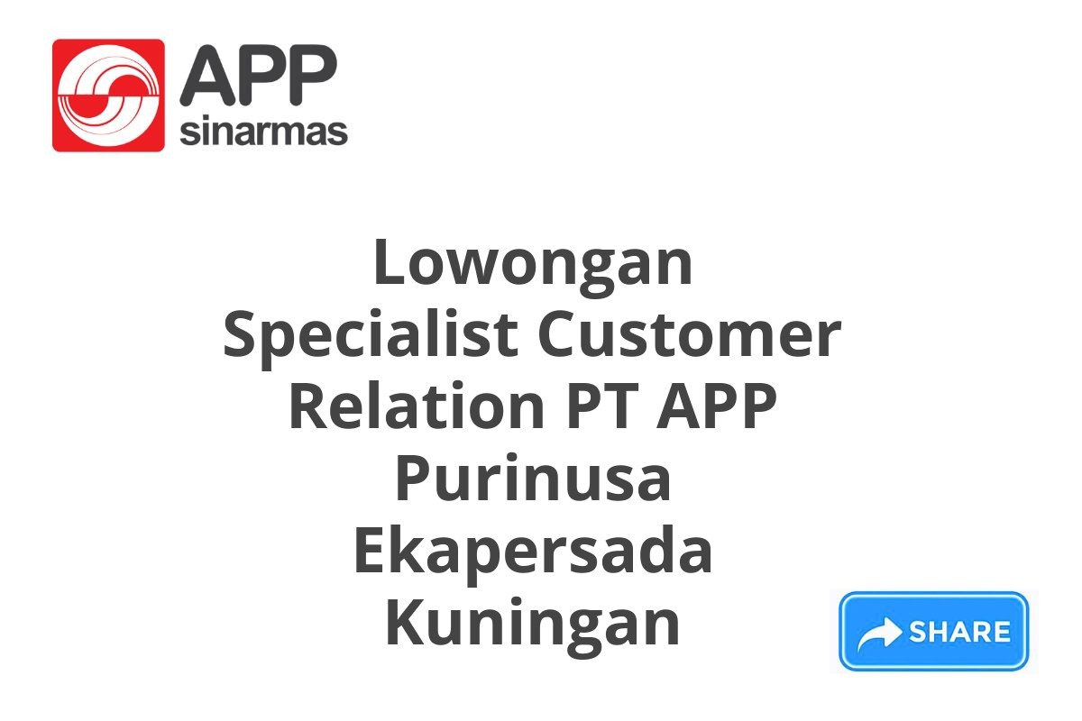 Lowongan Specialist Customer Relation PT APP Purinusa Ekapersada Kuningan