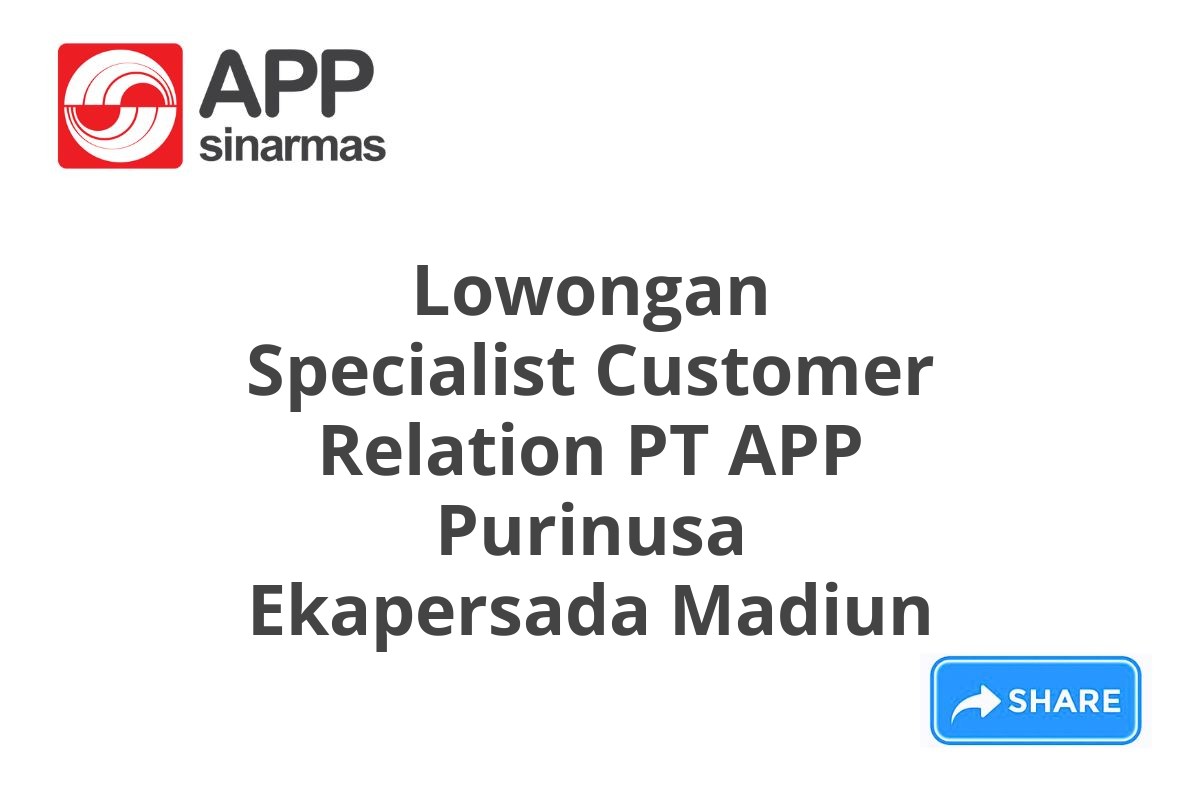 Lowongan Specialist Customer Relation PT APP Purinusa Ekapersada Madiun