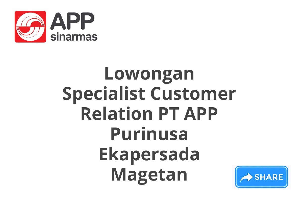 Lowongan Specialist Customer Relation PT APP Purinusa Ekapersada Magetan
