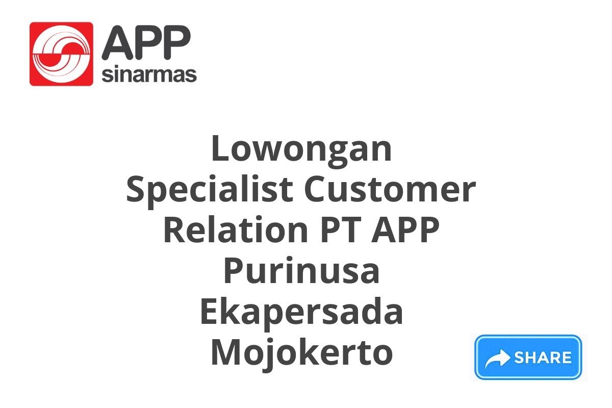 Lowongan Specialist Customer Relation PT APP Purinusa Ekapersada Mojokerto