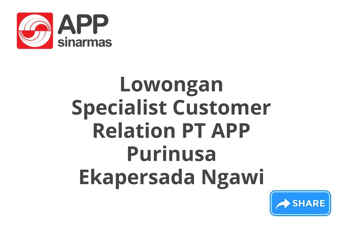 Lowongan Specialist Customer Relation PT APP Purinusa Ekapersada Ngawi