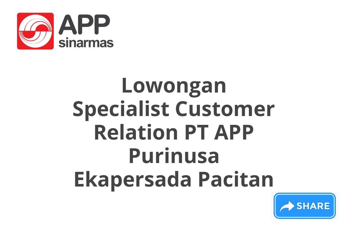 Lowongan Specialist Customer Relation PT APP Purinusa Ekapersada Pacitan