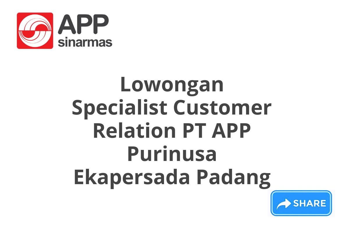 Lowongan Specialist Customer Relation PT APP Purinusa Ekapersada Padang