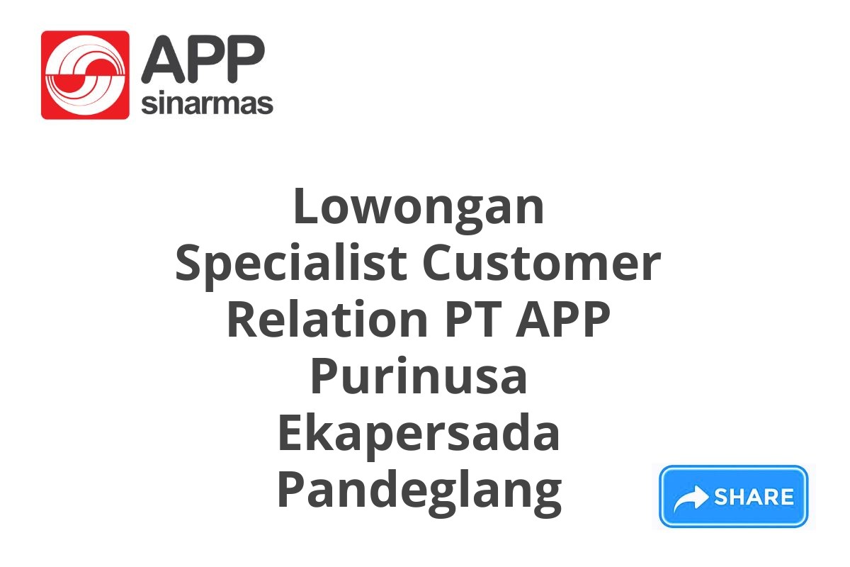 Lowongan Specialist Customer Relation PT APP Purinusa Ekapersada Pandeglang