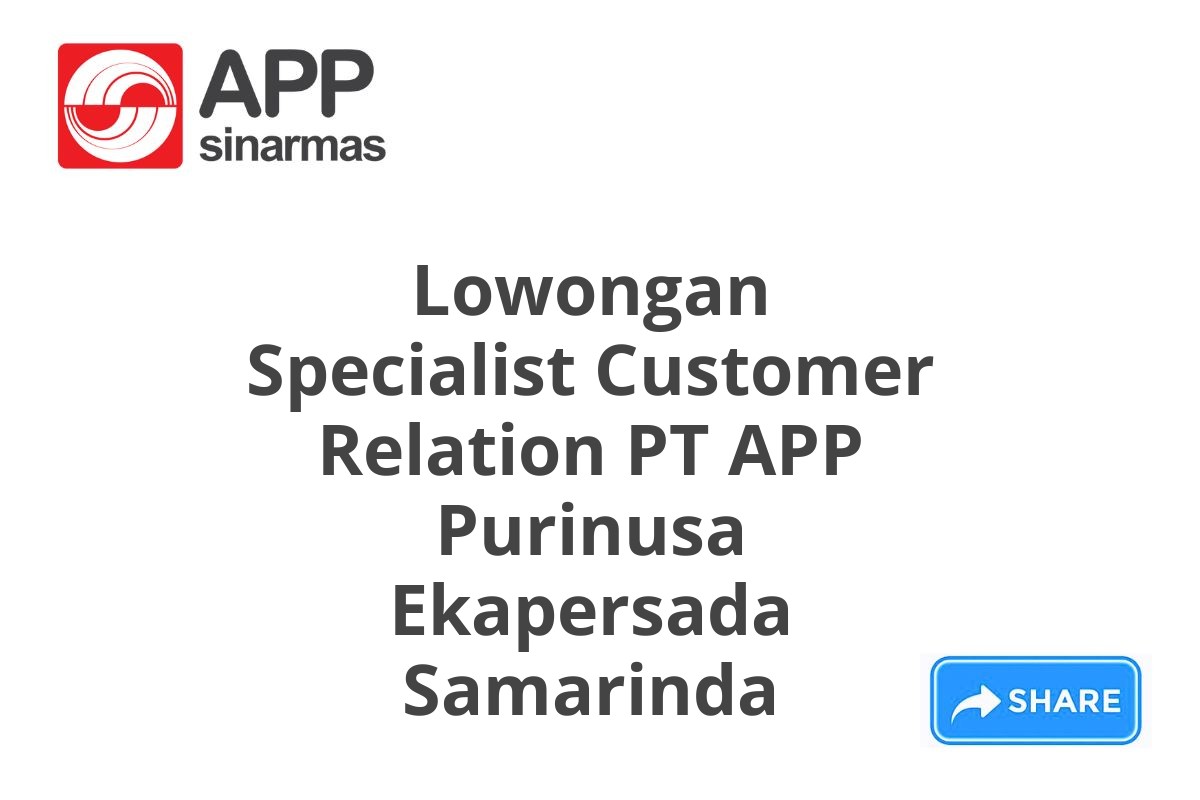 Lowongan Specialist Customer Relation PT APP Purinusa Ekapersada Samarinda