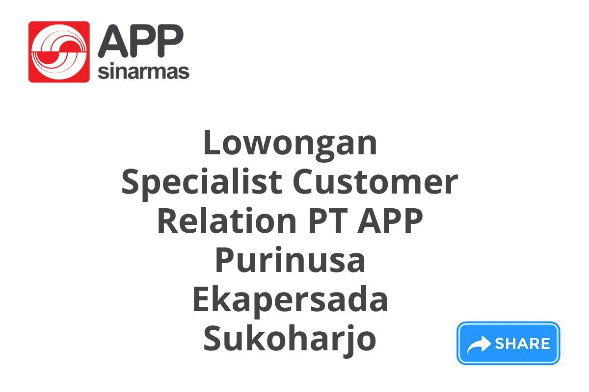 Lowongan Specialist Customer Relation PT APP Purinusa Ekapersada Sukoharjo