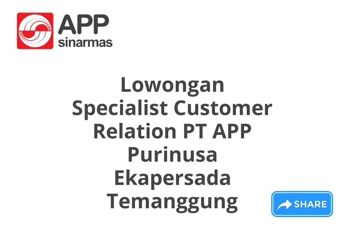 Lowongan Specialist Customer Relation PT APP Purinusa Ekapersada Temanggung